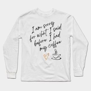 Im sorry for what I said before I had my coffee Long Sleeve T-Shirt